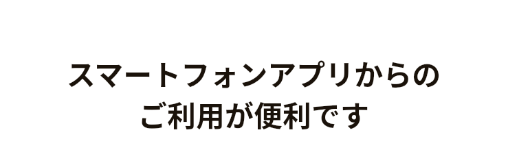 スマホアプリからのご利用が便利です